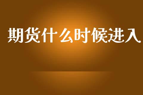 期货什么时候进入_https://cj007.lansai.wang_金融监管_第1张