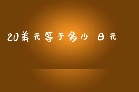 20美元等于多少 日元_https://cj007.lansai.wang_金融监管_第1张