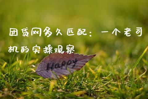 团贷网多久匹配：一个老司机的实操观察_https://cj007.lansai.wang_期货开户_第1张