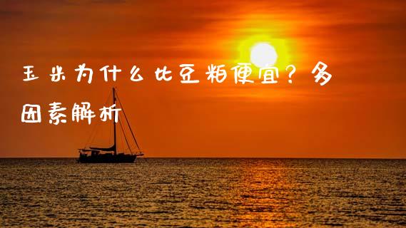 玉米为什么比豆粕便宜？多因素解析_https://cj007.lansai.wang_外汇交易_第1张