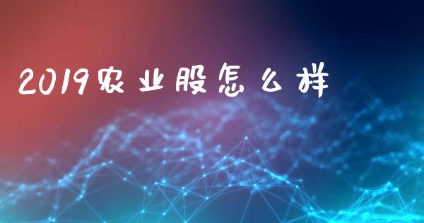 2019农业股怎么样_https://cj007.lansai.wang_债券资讯_第1张