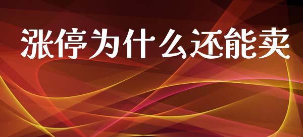 涨停为什么还能卖_https://cj007.lansai.wang_财经新闻_第1张