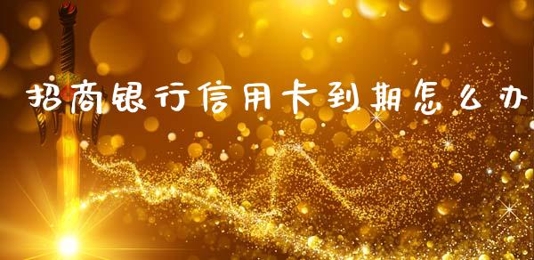 招商银行信用卡到期怎么办_https://cj007.lansai.wang_全球市场_第1张