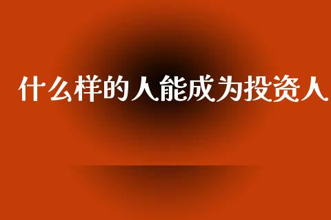什么样的人能成为投资人_https://cj007.lansai.wang_金融监管_第1张