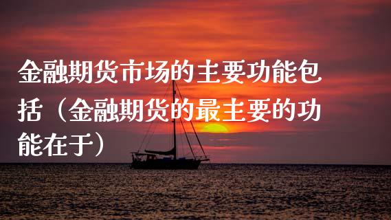 金融期货市场的主要功能包括（金融期货的最主要的功能在于）_https://cj007.lansai.wang_财经新闻_第1张