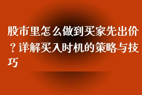 股市里怎么做到买家先出价？详解买入时机的策略与技巧_https://cj007.lansai.wang_债券资讯_第1张