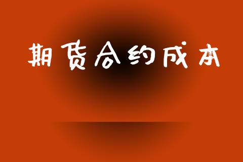 期货合约成本_https://cj007.lansai.wang_财经新闻_第1张