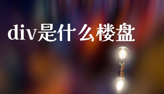 div是什么楼盘_https://cj007.lansai.wang_期货开户_第1张