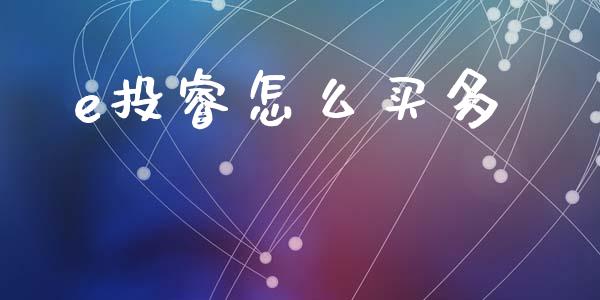 e投睿怎么买多_https://cj007.lansai.wang_财经新闻_第1张