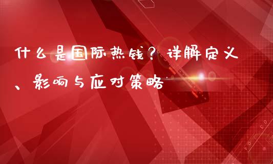 什么是国际热钱？详解定义、影响与应对策略_https://cj007.lansai.wang_外汇交易_第1张