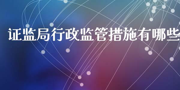 证监局行政监管措施有哪些_https://cj007.lansai.wang_全球市场_第1张