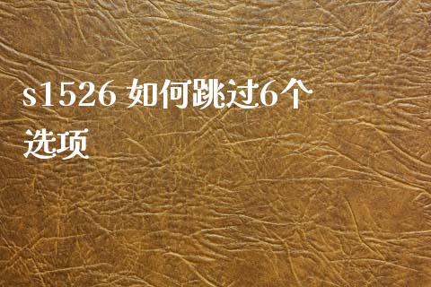 s1526 如何跳过6个选项_https://cj007.lansai.wang_全球市场_第1张