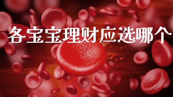 各宝宝理财应选哪个_https://cj007.lansai.wang_期货开户_第1张