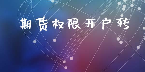 期货权限开户转_https://cj007.lansai.wang_全球市场_第1张