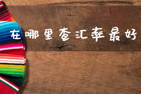 在哪里查汇率最好_https://cj007.lansai.wang_财经新闻_第1张