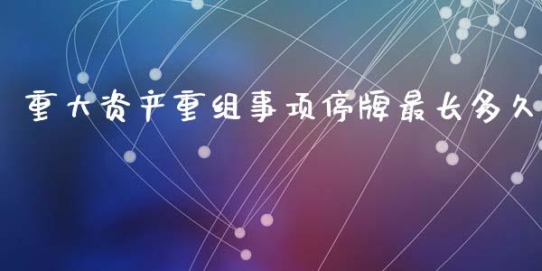 重大资产重组事项停牌最长多久_https://cj007.lansai.wang_财经新闻_第1张