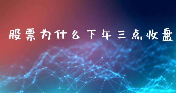 股票为什么下午三点收盘_https://cj007.lansai.wang_金融监管_第1张