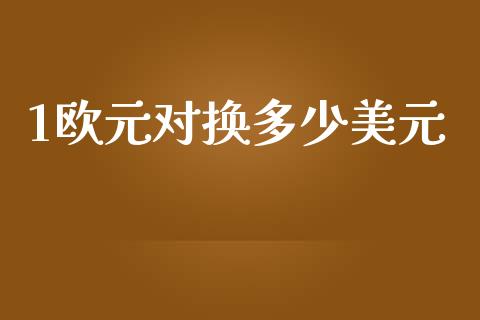 1欧元对换多少美元_https://cj007.lansai.wang_期货开户_第1张