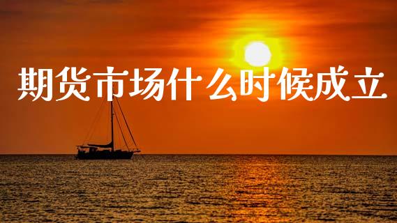 期货市场什么时候成立_https://cj007.lansai.wang_财经新闻_第1张