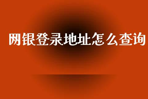 网银登录地址怎么查询_https://cj007.lansai.wang_债券资讯_第1张