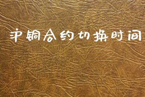 沪铜合约切换时间_https://cj007.lansai.wang_外汇交易_第1张