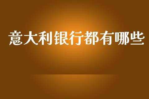 意大利银行都有哪些_https://cj007.lansai.wang_期货开户_第1张