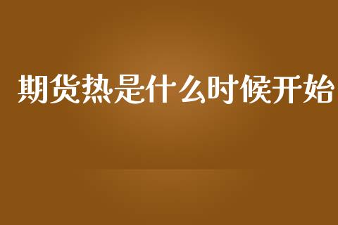 期货热是什么时候开始_https://cj007.lansai.wang_金融监管_第1张