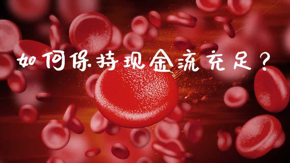 如何保持现金流充足?_债券资讯_第1张_期货开户_金融监管_外汇交易_债券资讯_全球市场_财经新闻 如何保持现金流充足?_https://cj007.lansai.wang_债券资讯_第1张