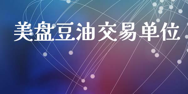 美盘豆油交易单位_https://cj007.lansai.wang_金融监管_第1张