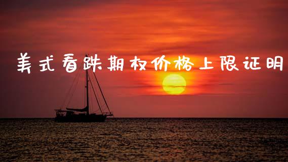 美式看跌期权价格上限证明_https://cj007.lansai.wang_全球市场_第1张