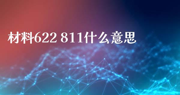 材料622 811什么意思_https://cj007.lansai.wang_外汇交易_第1张