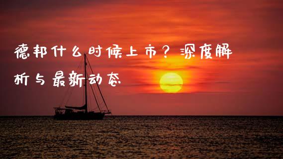 德邦什么时候上市？深度解析与最新动态_https://cj007.lansai.wang_全球市场_第1张