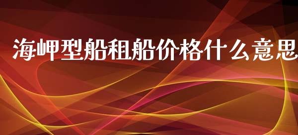 海岬型船租船价格什么意思_https://cj007.lansai.wang_金融监管_第1张