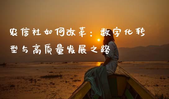 农信社如何改革：数字化转型与高质量发展之路_https://cj007.lansai.wang_期货开户_第1张