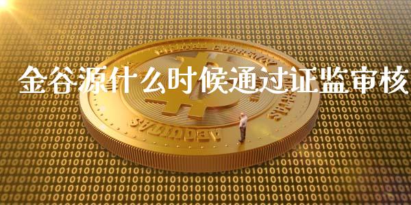 金谷源什么时候通过证监审核_期货开户_第1张_期货开户_金融监管_外汇交易_债券资讯_全球市场_财经新闻 金谷源什么时候通过证监审核_https://cj007.lansai.wang_期货开户_第1张