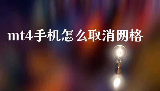 mt4手机怎么取消网格_https://cj007.lansai.wang_金融监管_第1张