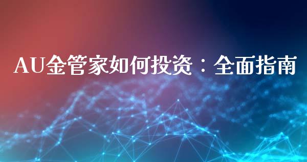 AU金管家如何投资：全面指南_https://cj007.lansai.wang_期货开户_第1张
