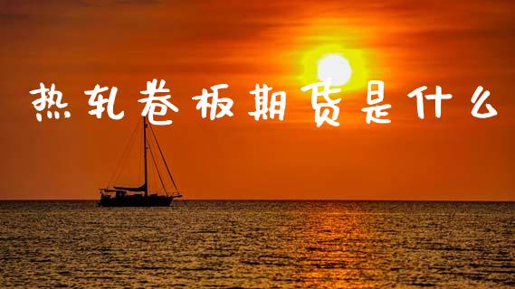 热轧卷板期货是什么_https://cj007.lansai.wang_全球市场_第1张