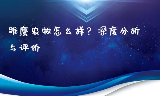 雏鹰农牧怎么样？深度分析与评价_https://cj007.lansai.wang_债券资讯_第1张