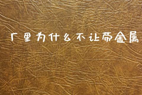 厂里为什么不让带金属_https://cj007.lansai.wang_债券资讯_第1张