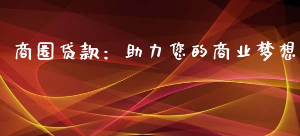 商圈贷款:助力您的商业梦想_外汇交易_第1张_期货开户_金融监管_外汇交易_债券资讯_全球市场_财经新闻 商圈贷款:助力您的商业梦想_https://cj007.lansai.wang_外汇交易_第1张