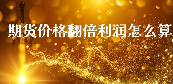 期货价格翻倍利润怎么算_https://cj007.lansai.wang_期货开户_第1张