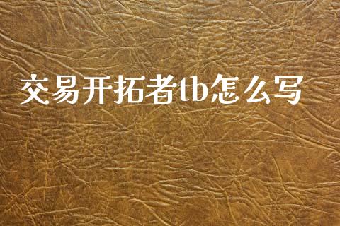 交易开拓者tb怎么写_https://cj007.lansai.wang_外汇交易_第1张