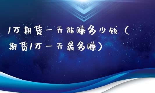 1万期货一天能赚多少钱（期货1万一天最多赚）_https://cj007.lansai.wang_全球市场_第1张