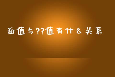 面值与??值有什么关系_https://cj007.lansai.wang_全球市场_第1张