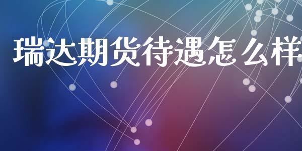 瑞达期货待遇怎么样_https://cj007.lansai.wang_外汇交易_第1张