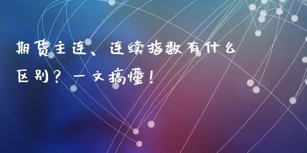 期货主连、连续指数有什么区别？一文搞懂！_https://cj007.lansai.wang_期货开户_第1张