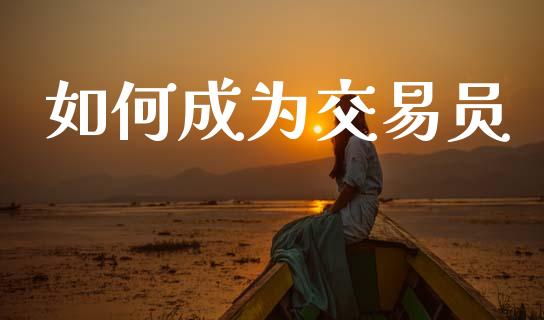 如何成为交易员_https://cj007.lansai.wang_外汇交易_第1张