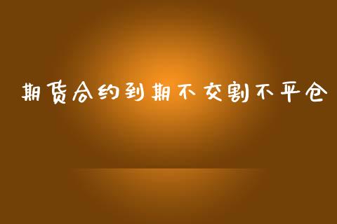 期货合约到期不交割不平仓_https://cj007.lansai.wang_债券资讯_第1张