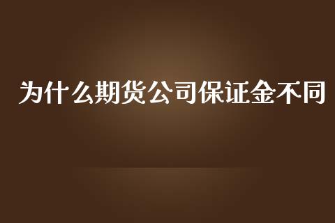 为什么期货公司保证金不同_财经新闻_第1张_期货开户_金融监管_外汇交易_债券资讯_全球市场_财经新闻 为什么期货公司保证金不同_https://cj007.lansai.wang_财经新闻_第1张